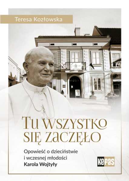Tu wszystko się zaczęło Opowieść o dzieciństwie i wczesnej młodości Karola Wojtyły - Teresa Kozłowska | okładka