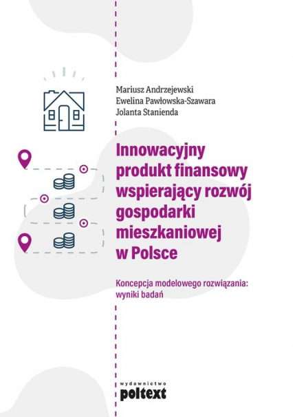 Innowacyjny produkt finansowy wspierający rozwój gospodarki mieszkaniowej w Polsce Koncepcja modelowego rozwiązania: wyniki badań - Andrzejewski Mariusz, Stanienda Jolanta | okładka
