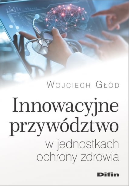 Innowacyjne przywództwo w jednostkach ochrony zdrowia - Wojciech Głód | okładka