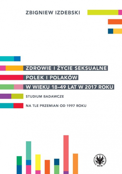 Zdrowie i życie seksualne Polek i Polaków w wieku 18-49 lat w 2017 roku Studium badawcze na tle przemian od 1997 roku - Zbigniew Izdebski | okładka