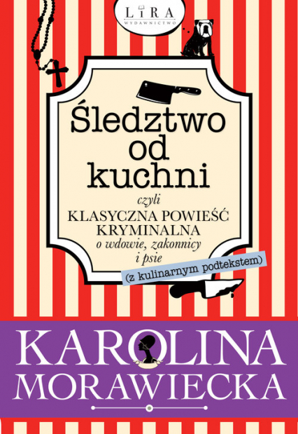 Śledztwo od kuchni czyli klasyczna powieść kryminalna o wdowie, zakonnicy i psie Wielkie Litery - Karolina Morawiecka | okładka