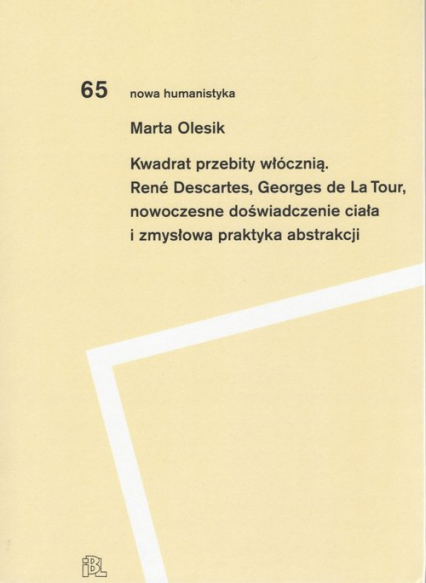 Kwadrat przebity włócznią Rene Descartes, Georges de La Tour, nowoczesne doświadczenie ciała i zmysłowa praktyka abstrakcji - Marta Olesik | okładka