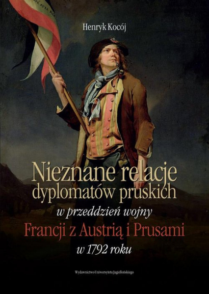 Nieznane relacje dyplomatów pruskich w przeddzień wojny Francji z Austrią i Prusami w 1792 roku - Henryk Kocój | okładka