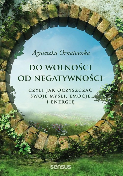 Do wolności od negatywności czyli jak oczyszczać swoje myśli, emocje i energię - Agnieszka Ornatowska | okładka