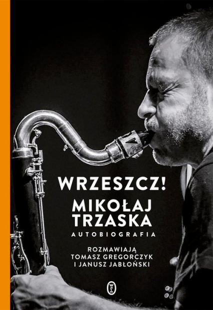 Wrzeszcz! Mikołaj Trzaska Autobiografia - Trzaska Mikołaj, Jabłoński Janusz, Gregorczyk Tomasz | okładka