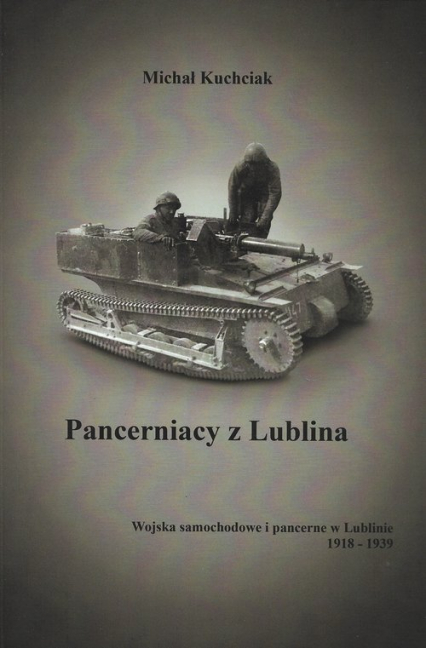 Pancerniacy z Lublina Wojska samochodowe i pancerne w Lublinie 1918-1939 - Michał Kuchciak | okładka