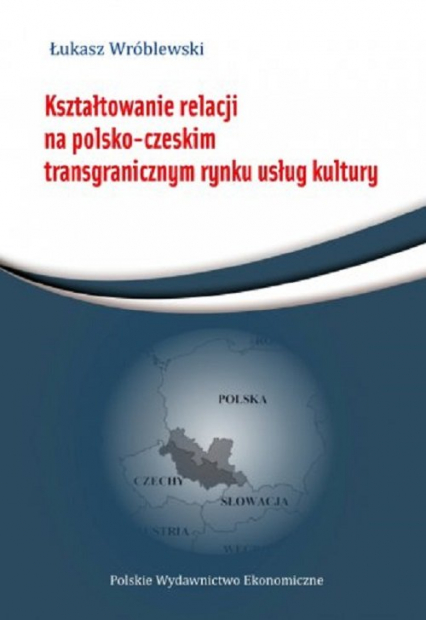 Kształtowanie relacji na polsko-czeskim transgranicznym rynku usług - Łukasz Wróblewski | okładka