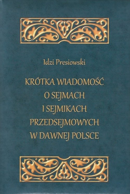 Krótka wiadomość o sejmach i sejmikach przedsejmowych w dawnej Polsce - Idzi Presiowski | okładka