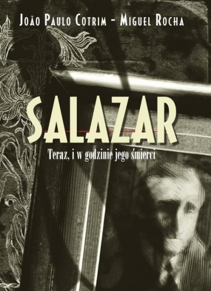 Salazar Teraz, i w godzinie jego śmierci - Cotrim Joao Paulo, Rocha Miguel | okładka