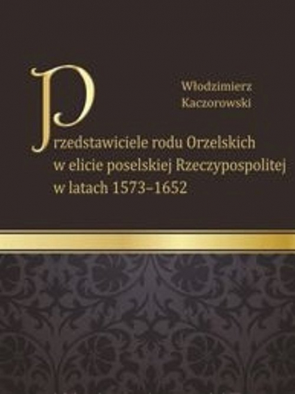 Przedstawiciele rodu Orzelskich w elicie poselskiej Rzeczypospolitej w latach 1573-1652 - Włodzimierz Kaczorowski | okładka