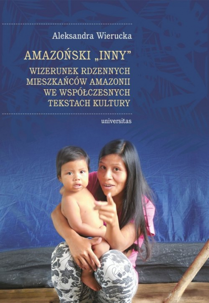 Amazoński Inny Wizerunek rdzennych mieszkańców Amazonii we współczesnych tekstach kultury - Aleksandra Wierucka | okładka
