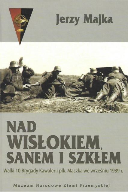 Nad Wisłokiem Sanem i Szkłem Walki 10 Brygady Kawalerii płk. Maczka we wrześniu 1939 r. - Jerzy Majka | okładka