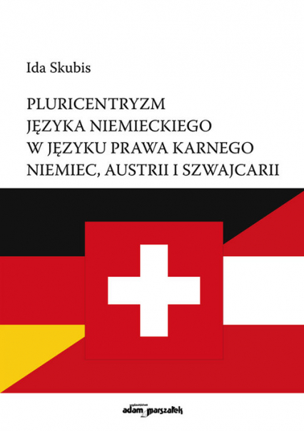 Pluricentryzm języka niemieckiego w języku prawa karnego Niemiec, Austrii i Szwajcarii - Ida Skubis | okładka