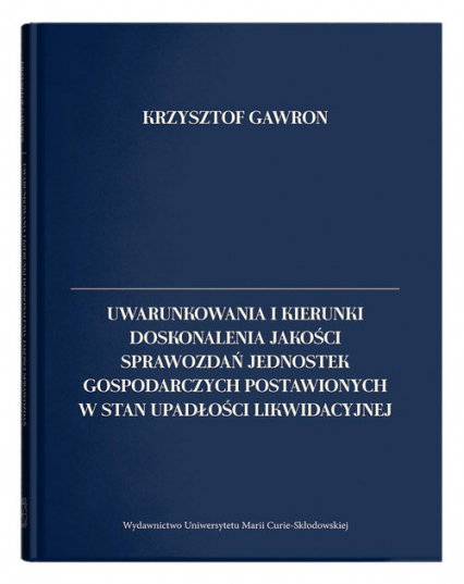Uwarunkowania i kierunki doskonalenia jakości sprawozdań jednostek gospodarczych postawionych w stan upadłości likwidacyjnej - Krzysztof Gawron | okładka