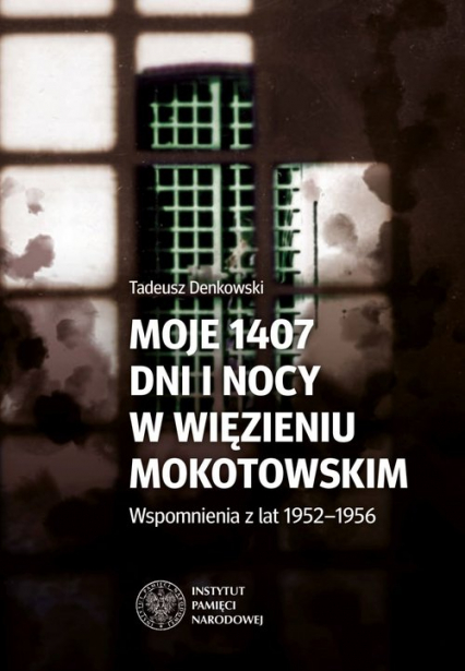 Moje 1407 dni  i nocy w więzieniu mokotowskim Wspomnienia z lat 1952–1956 - Tadeusz Denkowski | okładka