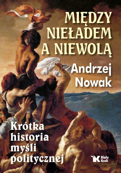 Między nieładem a niewolą Krótka historia myśli politycznej - Andrzej Nowak | okładka