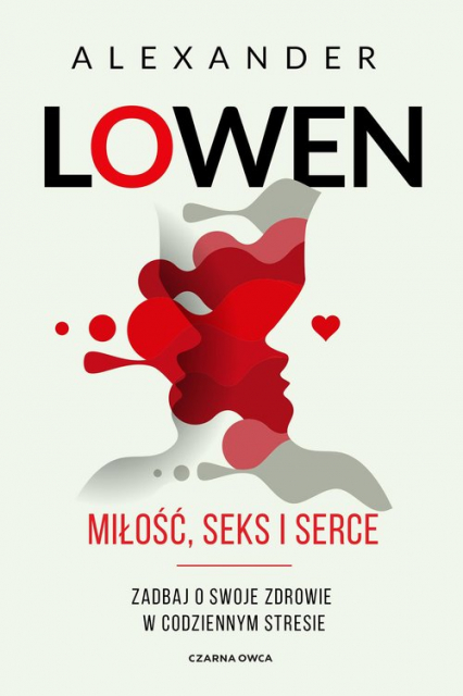 Miłość, seks i serce Zadbaj o swoje zdrowie w codziennym stresie - Alexander Lowen | okładka