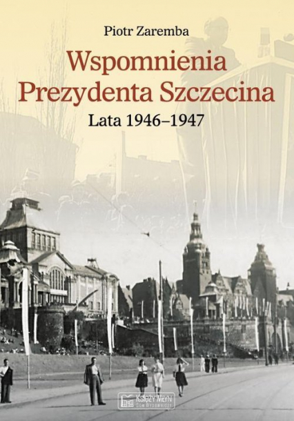 Wspomnienia Prezydenta Szczecina. Lata 1946-1947 - Piotr Zaremba | okładka