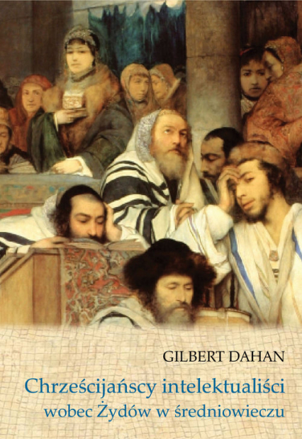 Chrześcijańscy intelektualiści wobec Żydów w średniowieczu - Gilbert Dahan | okładka