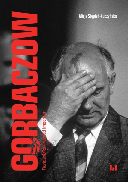 Gorbaczow Pieriestrojka i rozpad imperium - Alicja Stępień-Kuczyńska | okładka