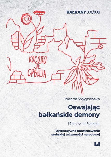 Oswajając bałkańskie demony Rzecz o Serbii Dyskursywne konstruowanie serbskiej tożsamości narodowej - Joanna Wygnańska | okładka