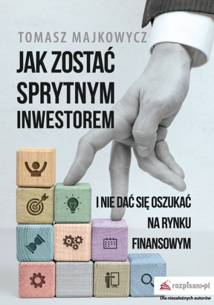 Jak zostać sprytnym inwestorem i nie dać się oszukać na rynku finansowym - Tomasz Majkowycz | okładka