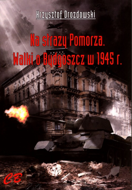 Na straży Pomorza Walki o Bydgoszcz w 1945 r. - Krzysztof Drozdowski | okładka