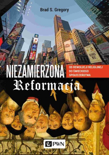 Niezamierzona reformacja Od rewolucji religijnej do świeckiego społeczeństwa - Gregory Brad S. | okładka