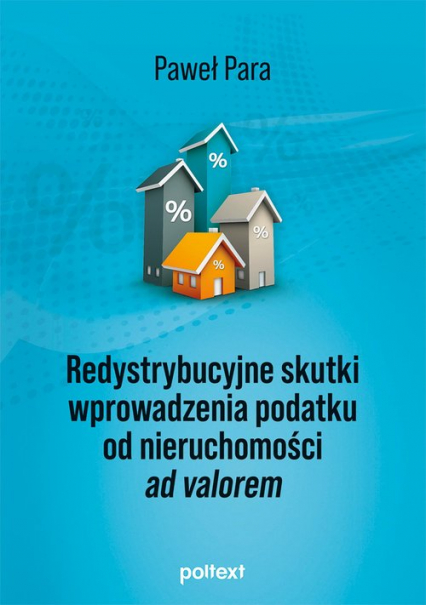 Redystrybucyjne skutki wprowadzenia podatku od nieruchomości ad valorem - Paweł Para | okładka