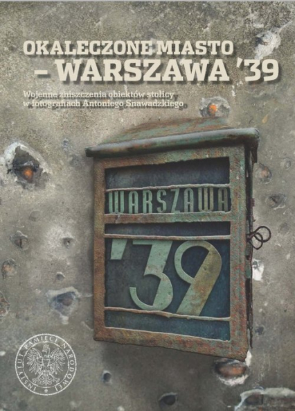 Okaleczone miasto - Warszawa '39 Wojenne zniszczenia obiektów stolicy w fotografiach Antoniego Snawadzkiego -  | okładka