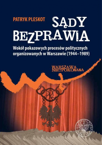 Sądy bezprawia Wokół pokazowych procesów politycznych organizowanych w Warszawie (1944–1989). - Patryk Pleskot | okładka