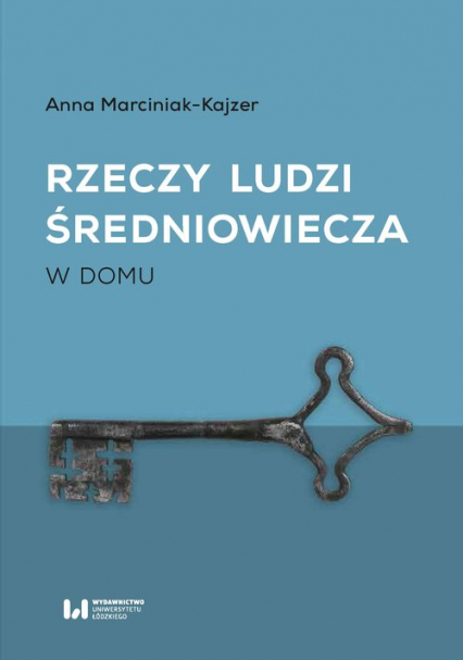 Rzeczy ludzi średniowiecza W domu - Anna Marciniak-Kajzer | okładka