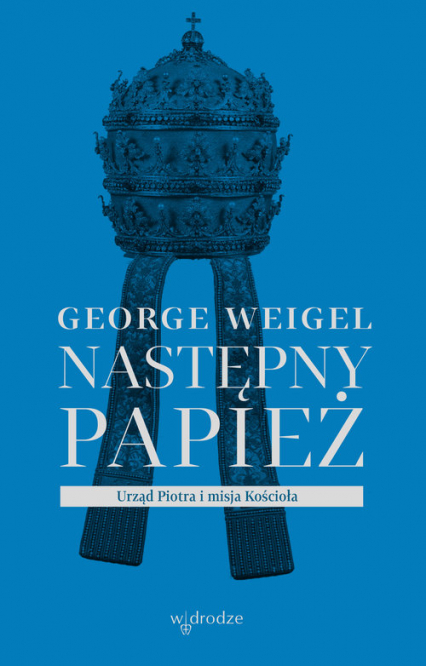 Następny papież. Urząd Piotra i misja Kościoła - George Weigel | okładka