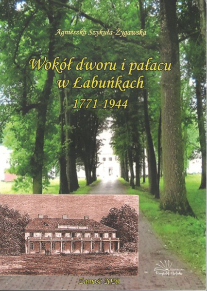 Wokół dworu i pałacu w Łabuńkach 1771-1944 - Agnieszka Szykuła-Żygawska | okładka