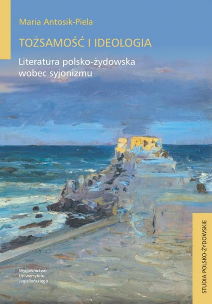 Tożsamość i ideologia Literatura polsko-żydowska wobec syjonizmu - Maria Antosik-Piela | okładka