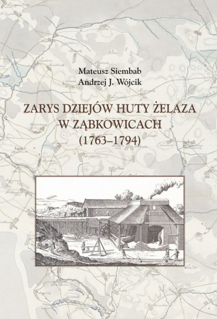 Zarys dziejów huty żelaza w Ząbkowicach (1763-1794) - Siembab Mateusz | okładka