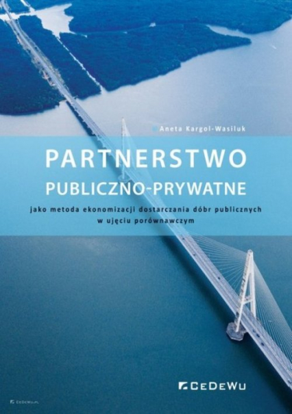 Partnerstwo publiczno-prywatne  jako metoda ekonomizacji dostarczania dóbr publicznych w ujęciu porównawczym - Aneta Kargol-Wasiluk | okładka