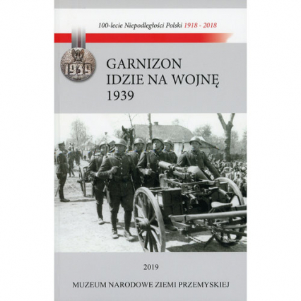 Garnizon idzie na wojnę Przemyśl - wrzesień 1939 Losy Garnizonu Przemyskiego w kampanii wrześniowej - Mikrut Marek | okładka