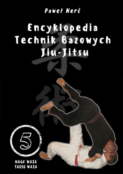 Encyklopedia technik bazowych Jiu-Jitsu Tom 5 Nage Waza, Taosu Waza - Paweł Nerć | okładka