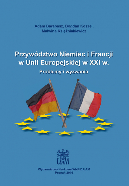 Przywództwo Niemiec i Francji w Unii Europejskiej w XXI w. Problemy i wyzwania - Barabasz Adam, Księżniakiewicz Malwina | okładka