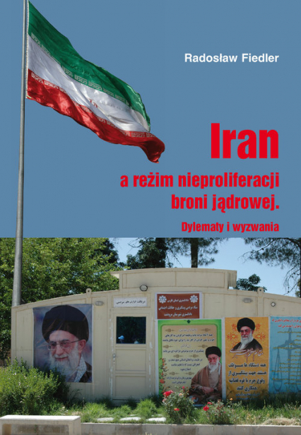 Iran a reżim nieproliferacji broni jądrowej Dylematy i wyzwania - Fiedler Radosław | okładka