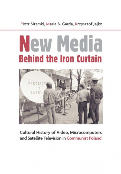 New Media Behind the Iron Curtain Cultural History of Video, Microcomputers and Satellite Television in Communist Poland - Garda Maria B., Jajko Krzysztof, Piotr Sitarski | okładka