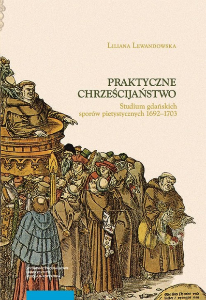 Praktyczne chrześcijaństwo Studium gdańskich sporów pietystycznych 1692–1703 - Liliana Lewandowska | okładka