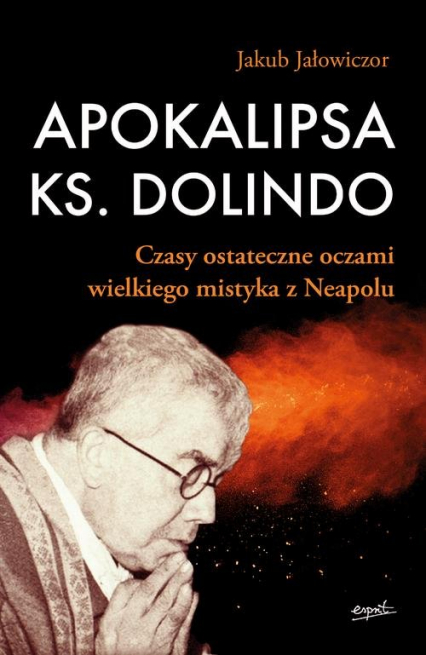 Apokalipsa ks. Dolindo Czasy ostateczne oczami wielkiego mistyka z Neapolu - Jakub Jałowiczor | okładka