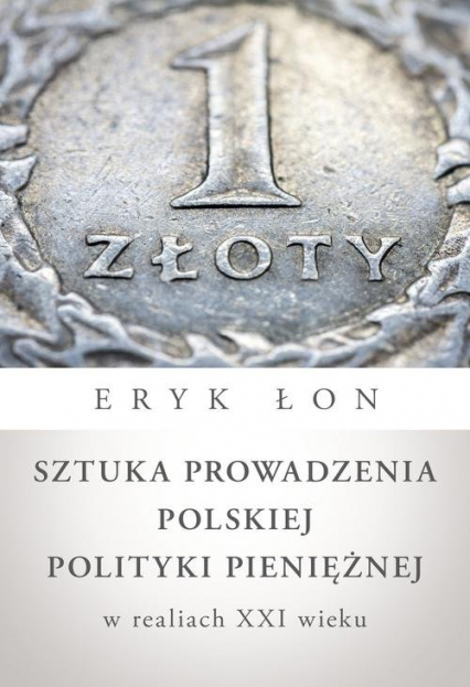 Sztuka prowadzenia polskiej polityki pieniężnej w realiach XXI wieku - Eryk Łon | okładka
