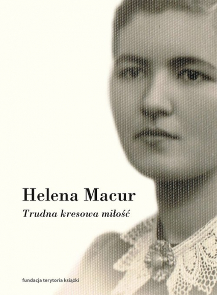 Trudna kresowa miłość Dzienniki - Helena Macur | okładka