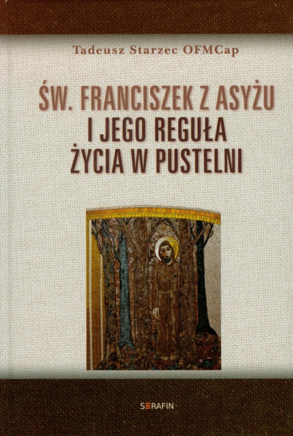 Św Franciszek z Asyżu i jego reguła życia w pustelni - Starzec Tadeusz | okładka