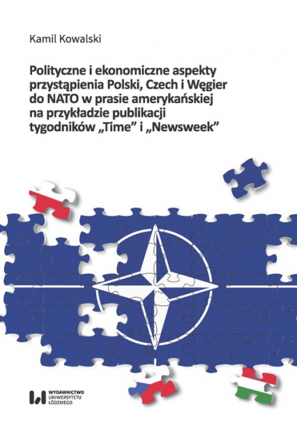 Polityczne i ekonomiczne aspekty przystąpienia Polski Czech i Węgier do NATO w prasie amerykańskiej na przykładzie publikacji tygodników "Time" i "Newsweek" - Kamil Kowalski | okładka