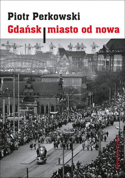 Gdańsk Miasto od nowa Kształtowanie społeczeństwa i warunki bytowe w latach 1945–1970 - Piotr Perkowski | okładka