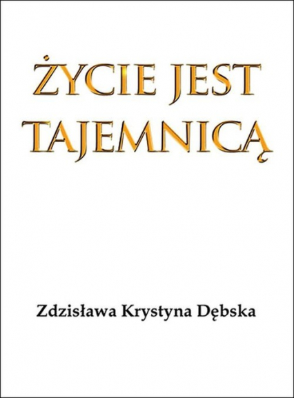 Życie jest tajemnicą - Dębska Zdzisława Krystyna | okładka
